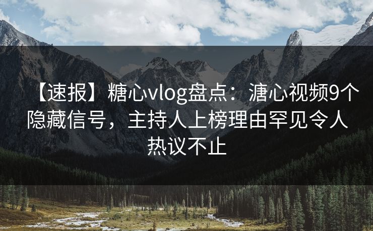 【速报】糖心vlog盘点：溏心视频9个隐藏信号，主持人上榜理由罕见令人热议不止