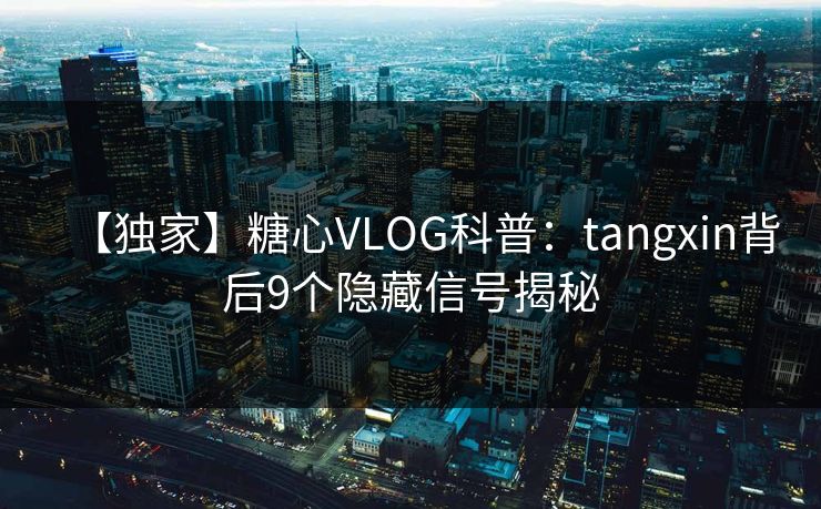 【独家】糖心VLOG科普：tangxin背后9个隐藏信号揭秘