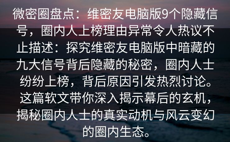 微密圈盘点：维密友电脑版9个隐藏信号，圈内人上榜理由异常令人热议不止描述：探究维密友电脑版中暗藏的九大信号背后隐藏的秘密，圈内人士纷纷上榜，背后原因引发热烈讨论。这篇软文带你深入揭示幕后的玄机，揭秘圈内人士的真实动机与风云变幻的圈内生态。